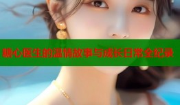 糖心医生的温情故事与成长日常全纪录