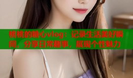桃桃的糖心vlog：记录生活美好瞬间，分享日常趣事，展现个性魅力