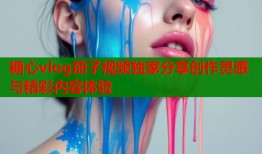 糖心vlog茄子视频独家分享创作灵感与精彩内容体验