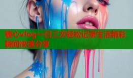 糖心vlog一日三次轻松记录生活精彩瞬间快速分享
