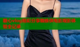 糖心vlog精彩分享蜘蛛侠电影观影体验全记录