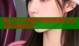 糖心vlog八重神子带你探索精彩生活记录与创意分享