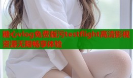 糖心vlog免费版污testflight高清影视资源无限畅享体验