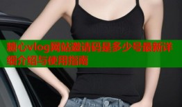 糖心vlog网站邀请码是多少号最新详细介绍与使用指南