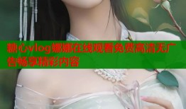 糖心vlog娜娜在线观看免费高清无广告畅享精彩内容