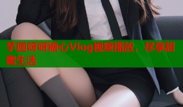 芋圆呀呀糖心Vlog视频播放，尽享甜蜜生活