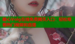 糖心Volg在线免费网页入口：轻松观看热门视频和直播