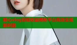 糖心vlog投稿收益揭秘平台高效变现新利器