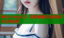 糖心Volog入口：探索视频日志的创作与分享世界