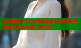 金善雅糖心Vlog高清资源在线免费观看精彩剧情全网汇聚体验