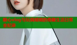 糖心vlog与玩偶姐姐的奇趣生活日常全纪录