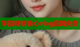 芋圆呀呀糖心vlog官网免费