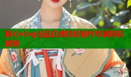 糖心vlog出品在线轻松制作专属精彩视频