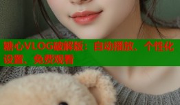 糖心VLOG破解版：自动播放、个性化设置、免费观看