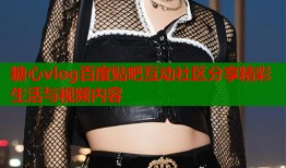 糖心vlog百度贴吧互动社区分享精彩生活与视频内容