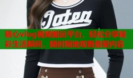 糖心vlog视频搬运平台，轻松分享精彩生活瞬间，随时随地观看最爱内容