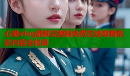 心糖vlog最新完整版免费在线观看精彩内容全收录