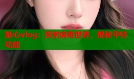 糖心vlog：探索病毒世界，揭秘平特功能