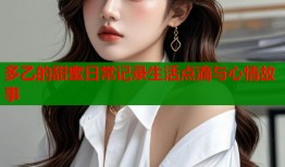 多乙的甜蜜日常记录生活点滴与心情故事