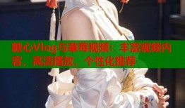 糖心Vlog与草莓视频：丰富视频内容，高清播放，个性化推荐