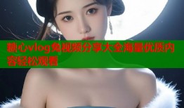 糖心vlog兔视频分享大全海量优质内容轻松观看