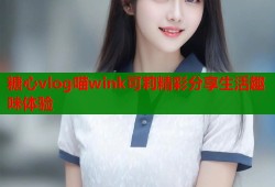 糖心vlog喵wink可莉精彩分享生活趣味体验