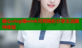 糖心vlog喵wink可莉精彩分享生活趣味体验
