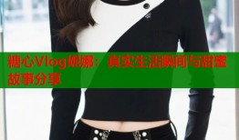 糖心Vlog妮娜：真实生活瞬间与甜蜜故事分享