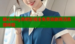 糖心vlog杏吧影视全免费追剧高清直播体验