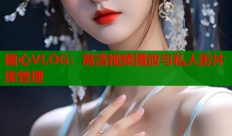 糖心VLOG：高清视频播放与私人影片库管理