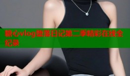 糖心vlog堕落日记第二季精彩在线全纪录