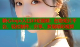 糖心logo入口33短视频：创意短片平台，轻松制作、分享、发现精彩视频