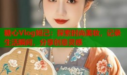 糖心Vlog妲己：探索时尚美妆，记录生活瞬间，分享创意灵感