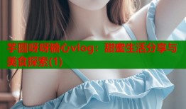 芋圆呀呀糖心vlog：甜蜜生活分享与美食探索(1)