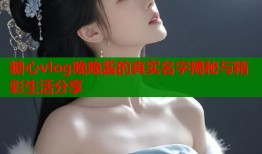 糖心vlog晚晚酱的真实名字揭秘与精彩生活分享