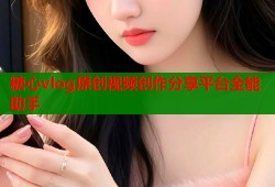 糖心vlog原创视频创作分享平台全能助手