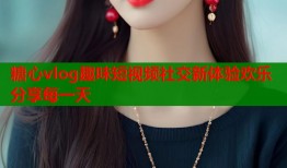 糖心vlog趣味短视频社交新体验欢乐分享每一天