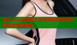 糖心vlog兑换码大全百度贴吧免费领取会员特权秘籍