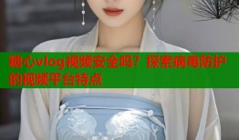 糖心vlog视频安全吗？探索病毒防护的视频平台特点