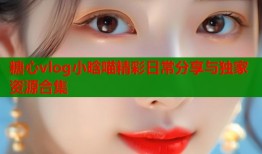 糖心vlog小晗喵精彩日常分享与独家资源合集