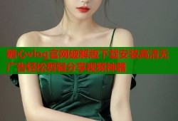 糖心vlog官网破解版下载安装高清无广告轻松剪辑分享视频神器