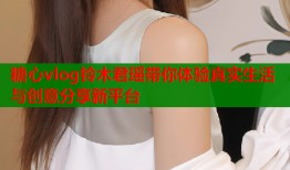 糖心vlog铃木君瑶带你体验真实生活与创意分享新平台