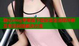 糖心vlog苹果版下载安装全流程详解及常见问题解决方案