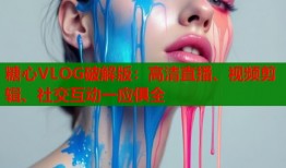 糖心VLOG破解版：高清直播、视频剪辑、社交互动一应俱全