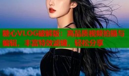 糖心VLOG破解版：高品质视频拍摄与编辑，丰富特效滤镜，轻松分享