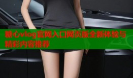 糖心vlog官网入口网页版全新体验与精彩内容推荐