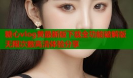 糖心vlog黄最新版下载全功能破解版无限次数高清体验分享