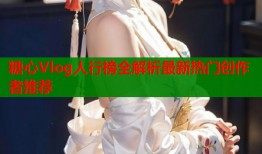糖心Vlog人行榜全解析最新热门创作者推荐