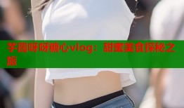 芋圆呀呀糖心vlog：甜蜜美食探秘之旅