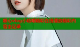 糖心vlog小晗喵精彩在线播放精彩内容全记录